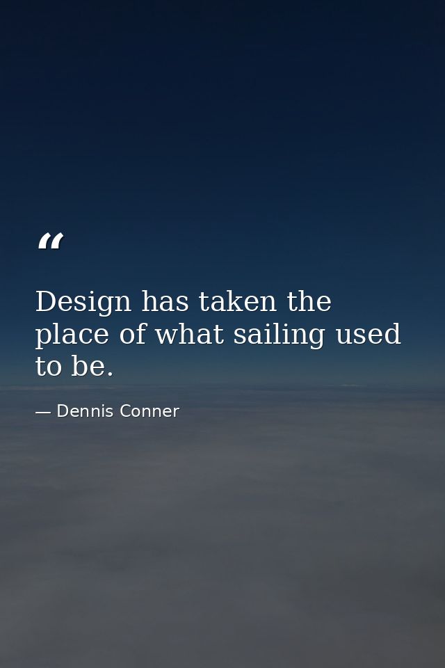 Design has taken the place of what sailing used to be. — Dennis Conner