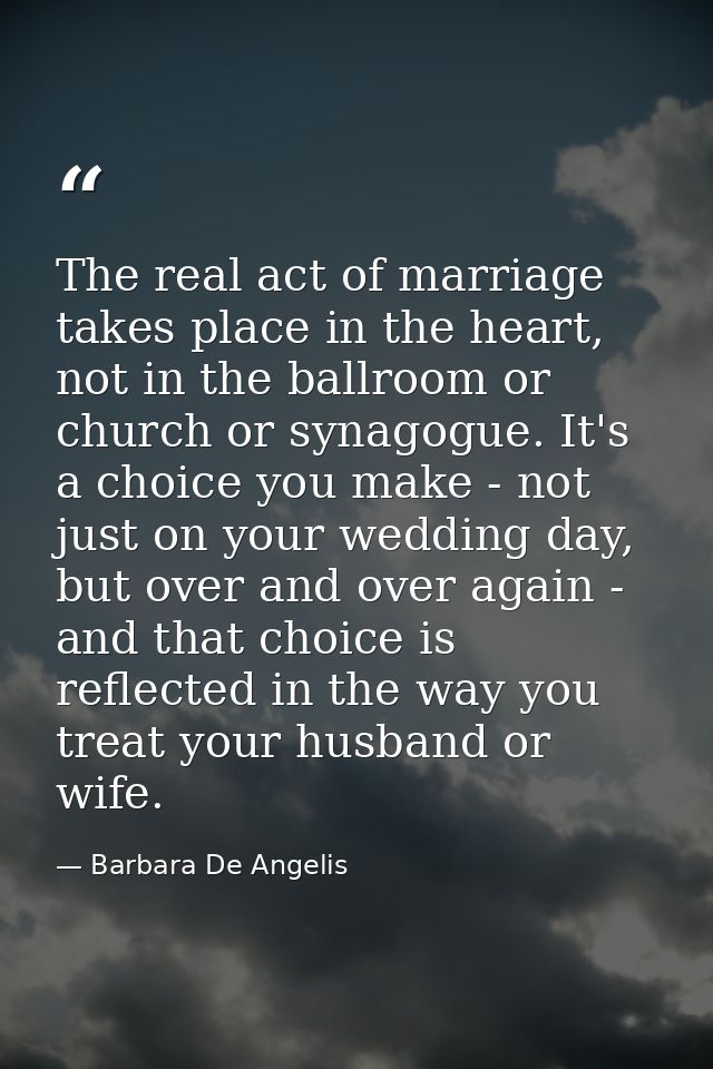 The real act of marriage takes place in the heart, not in the ballroom or church or synagogue. It's a choice you make -  — Barbara De Angelis