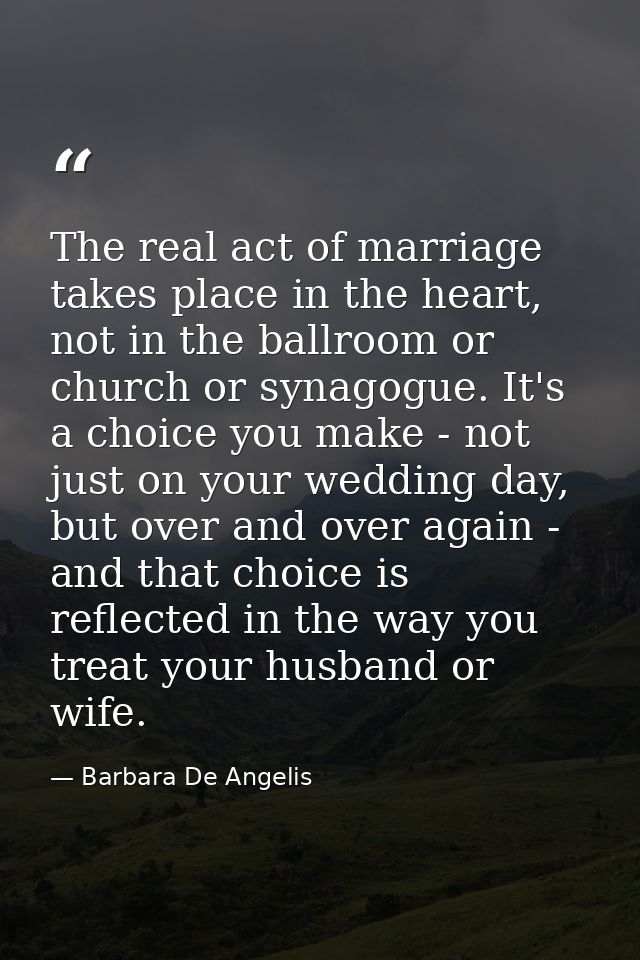 The real act of marriage takes place in the heart, not in the ballroom or church or synagogue. It's a choice you make -  — Barbara De Angelis