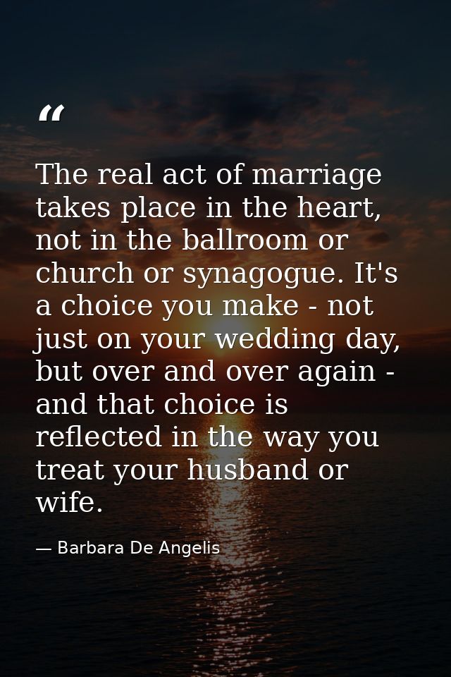 The real act of marriage takes place in the heart, not in the ballroom or church or synagogue. It's a choice you make -  — Barbara De Angelis