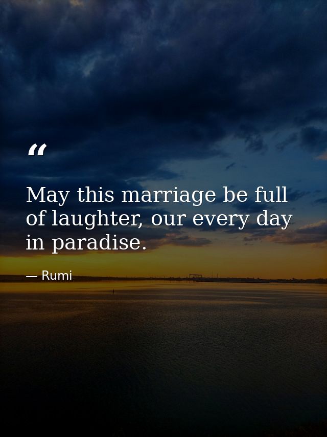 May this marriage be full of laughter, our every day in paradise. — Rumi