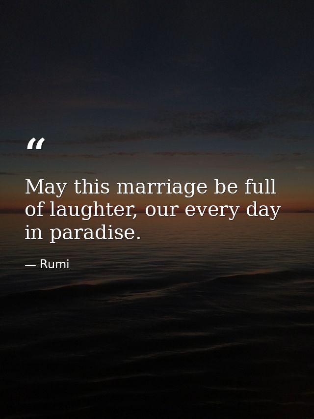 May this marriage be full of laughter, our every day in paradise. — Rumi