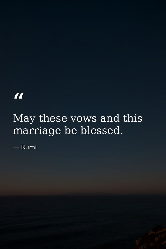 May these vows and this marriage be blessed. — Rumi