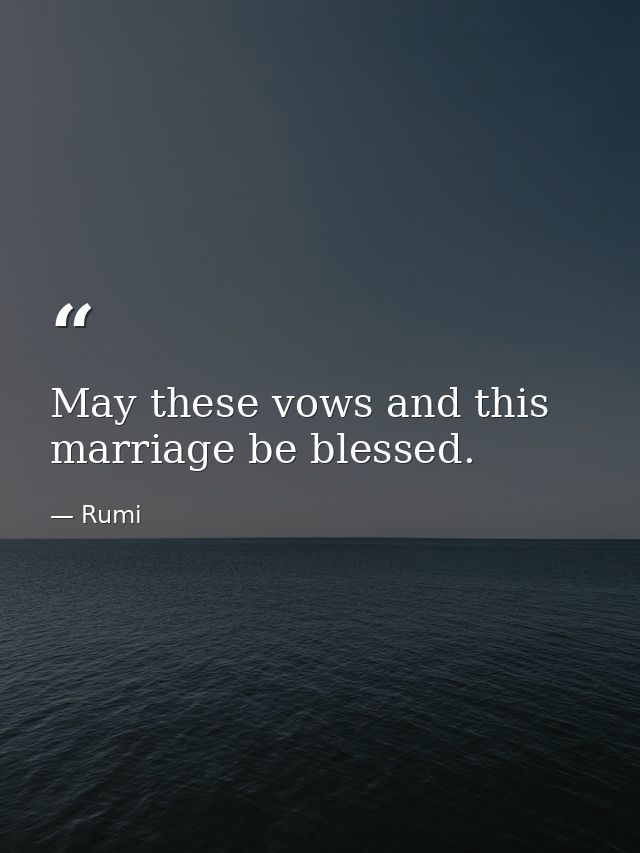 May these vows and this marriage be blessed. — Rumi