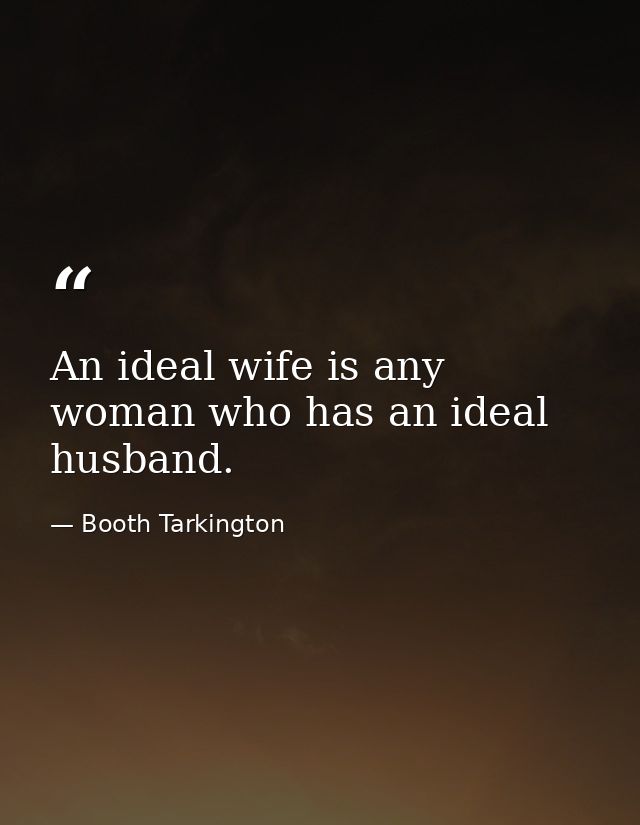 An ideal wife is any woman who has an ideal husband. — Booth Tarkington