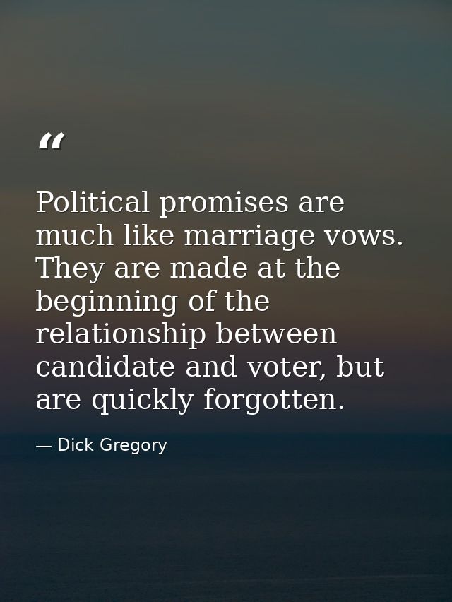 Political promises are much like marriage vows. They are made at the beginning of the relationship between candidate and — Dick Gregory