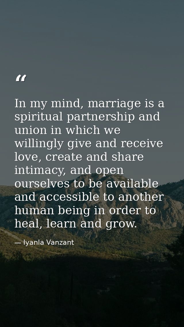 In my mind, marriage is a spiritual partnership and union in which we willingly give and receive love, create and share  — Iyanla Vanzant