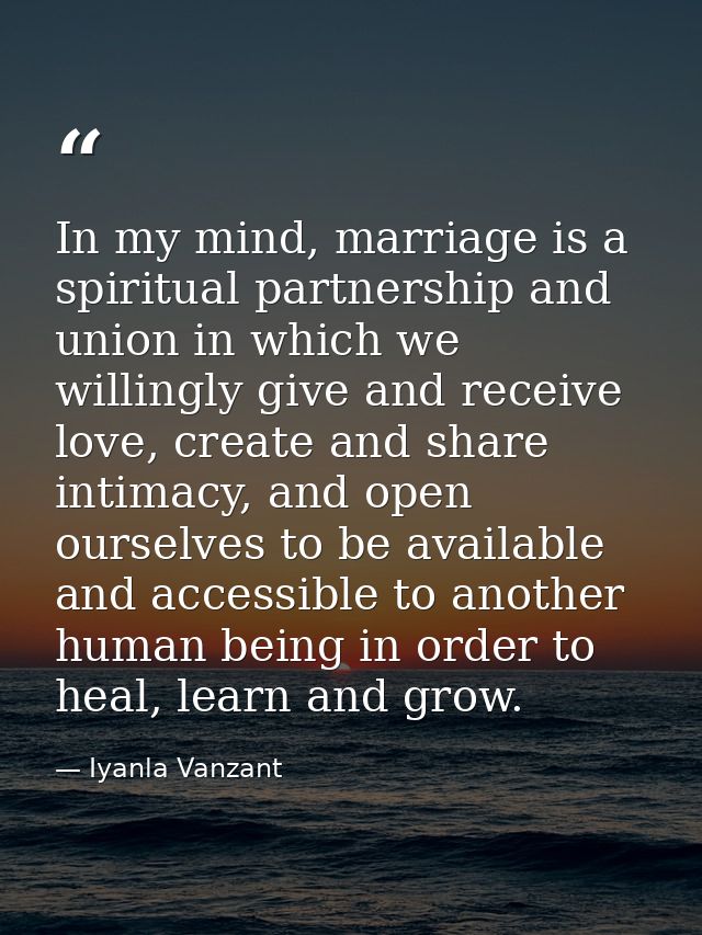 In my mind, marriage is a spiritual partnership and union in which we willingly give and receive love, create and share  — Iyanla Vanzant