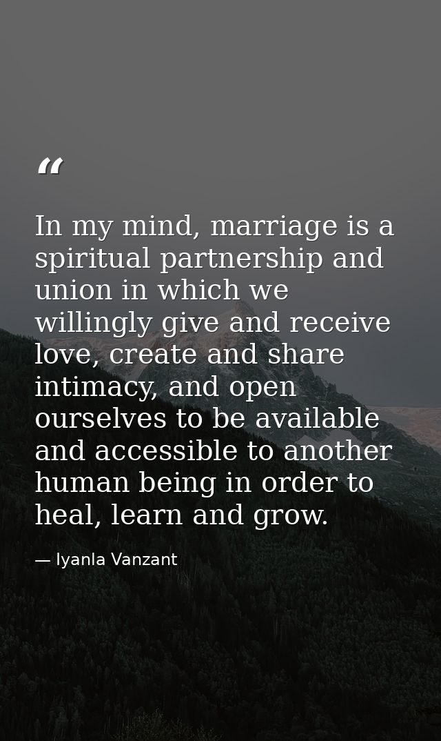 In my mind, marriage is a spiritual partnership and union in which we willingly give and receive love, create and share  — Iyanla Vanzant