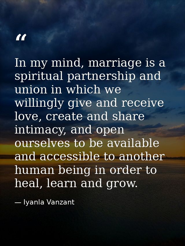 In my mind, marriage is a spiritual partnership and union in which we willingly give and receive love, create and share  — Iyanla Vanzant