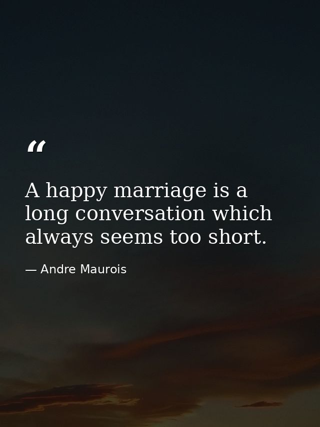 A happy marriage is a long conversation which always seems too short. — Andre Maurois