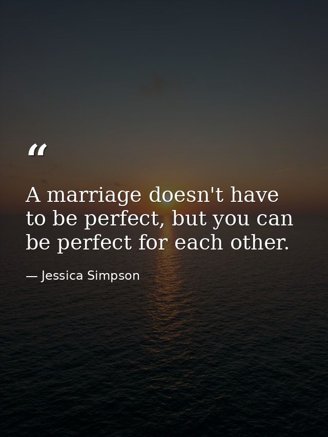A marriage doesn't have to be perfect, but you can be perfect for each other. — Jessica Simpson