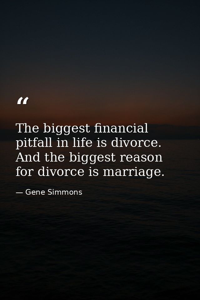 The biggest financial pitfall in life is divorce. And the biggest reason for divorce is marriage. — Gene Simmons