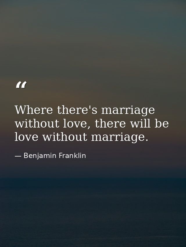 Where there's marriage without love, there will be love without marriage. — Benjamin Franklin