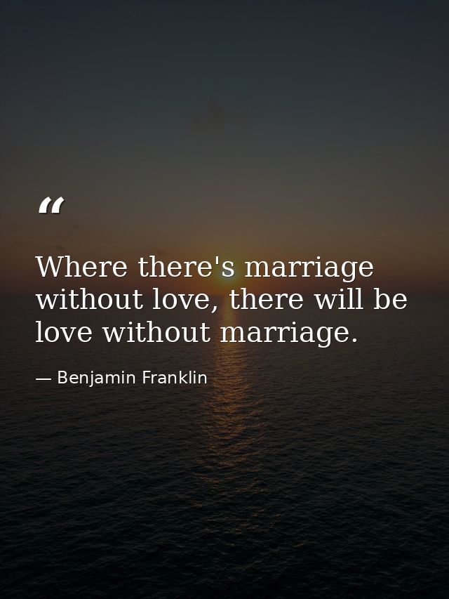 Where there's marriage without love, there will be love without marriage. — Benjamin Franklin
