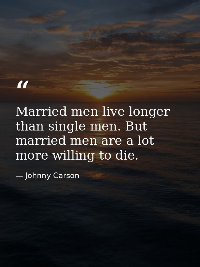 Married men live longer than single men. But married men are a lot more willing to die. — Johnny Carson