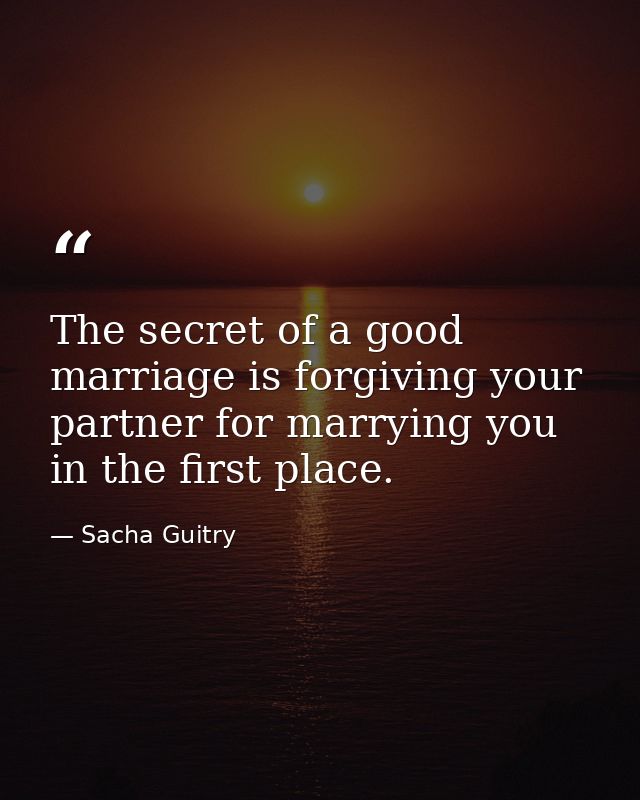 The secret of a good marriage is forgiving your partner for marrying you in the first place. — Sacha Guitry