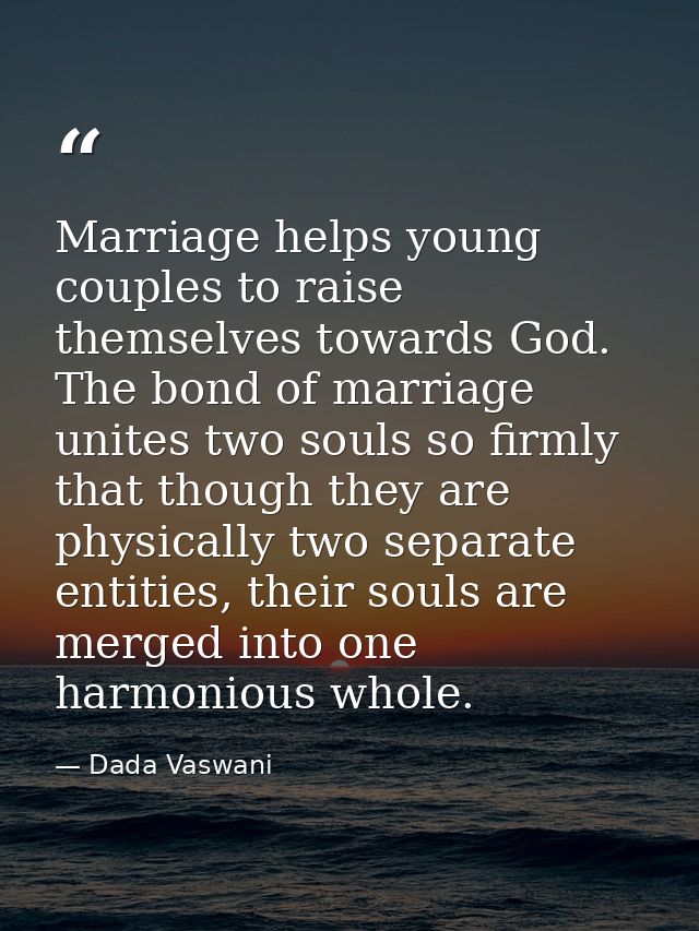 Marriage helps young couples to raise themselves towards God. The bond of marriage unites two souls so firmly that thoug — Dada Vaswani