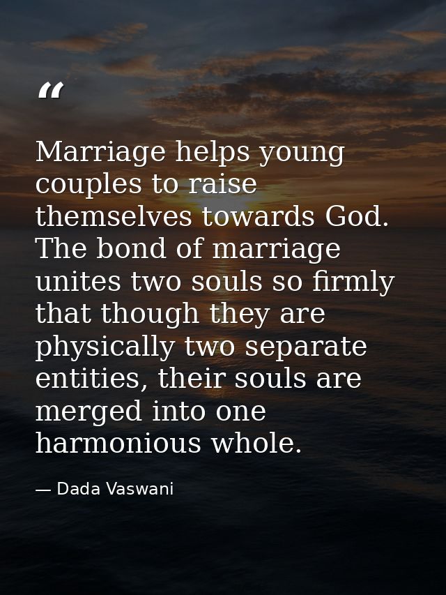 Marriage helps young couples to raise themselves towards God. The bond of marriage unites two souls so firmly that thoug — Dada Vaswani