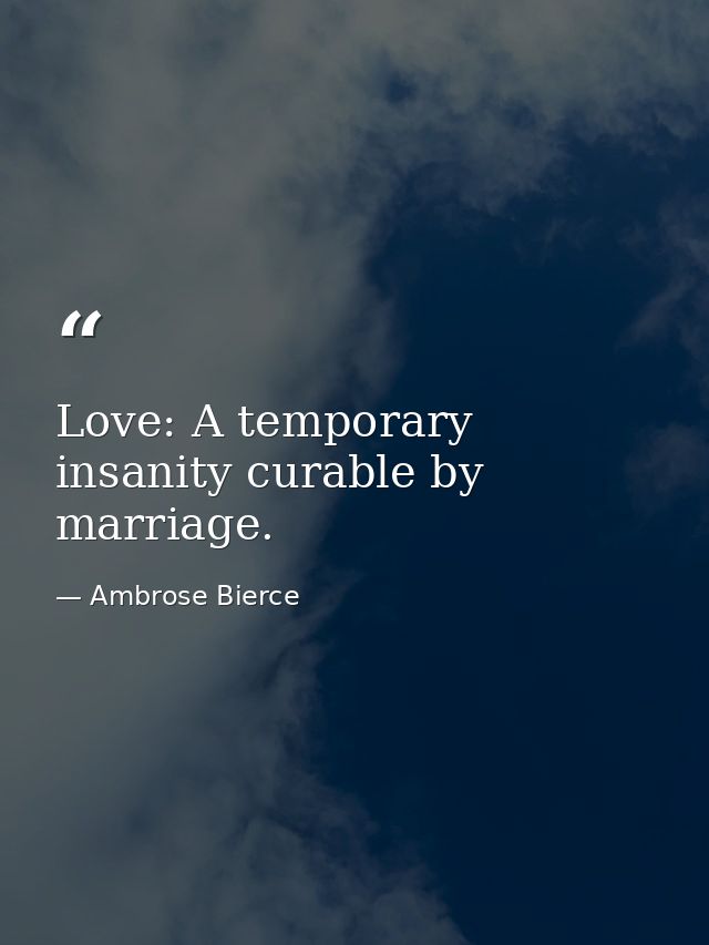 Love: A temporary insanity curable by marriage. — Ambrose Bierce