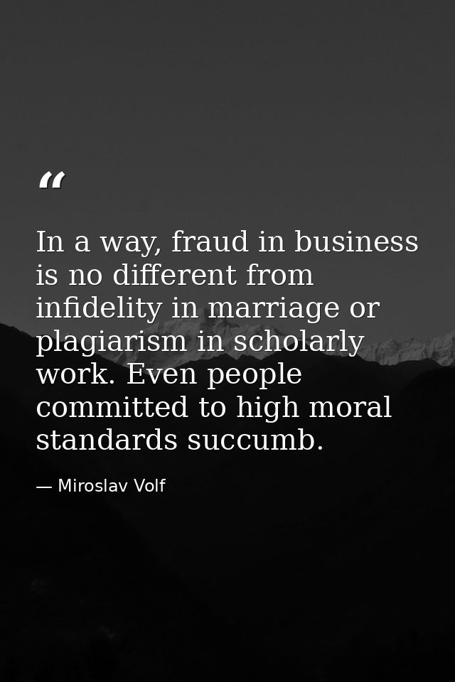 In a way, fraud in business is no different from infidelity in marriage or plagiarism in scholarly work. Even people com — Miroslav Volf