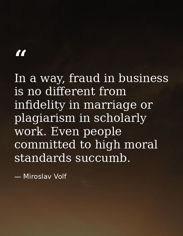 In a way, fraud in business is no different from infidelity in marriage or plagiarism in scholarly work. Even people com — Miroslav Volf