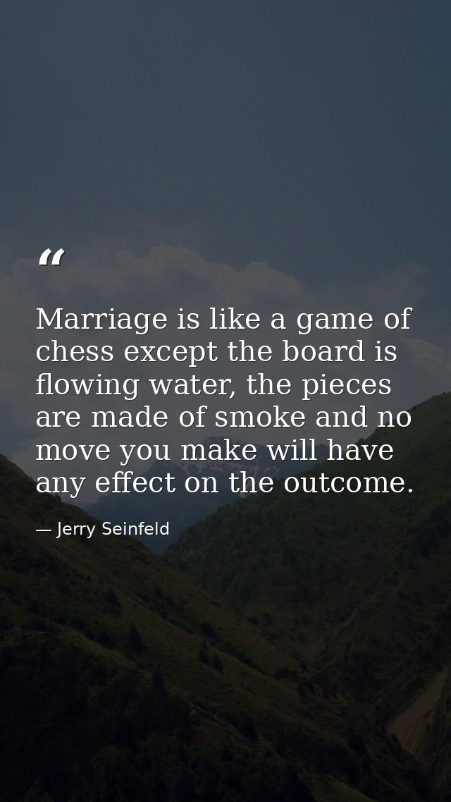 Marriage is like a game of chess except the board is flowing water, the pieces are made of smoke and no move you make wi — Jerry Seinfeld