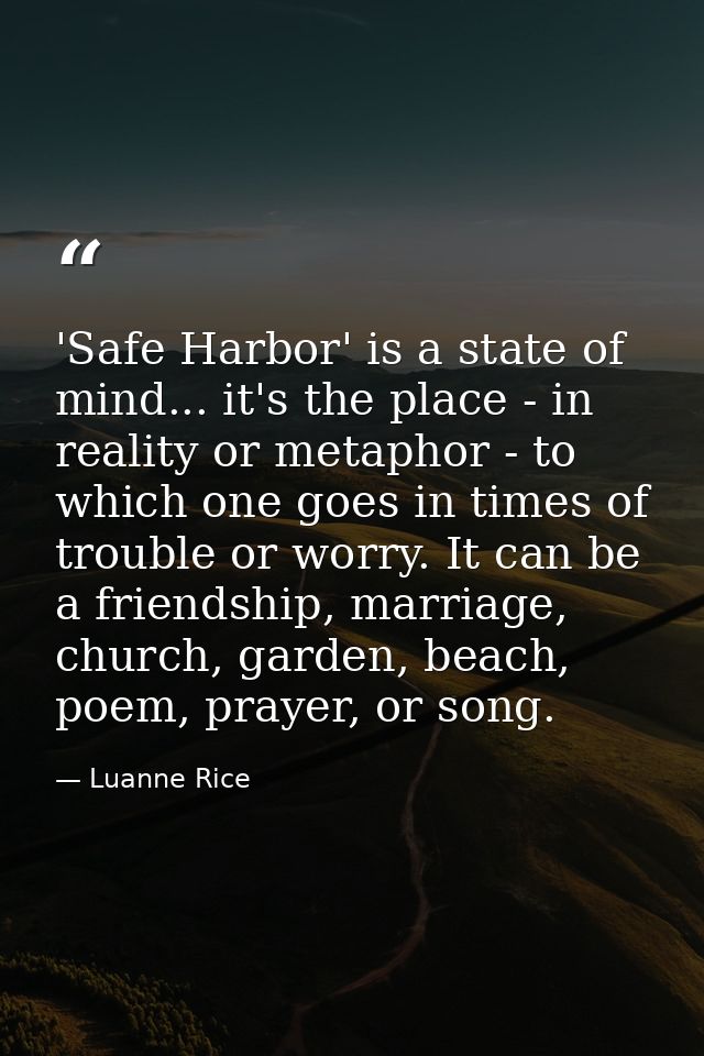 'Safe Harbor' is a state of mind... it's the place - in reality or metaphor - to which one goes in times of trouble or w — Luanne Rice