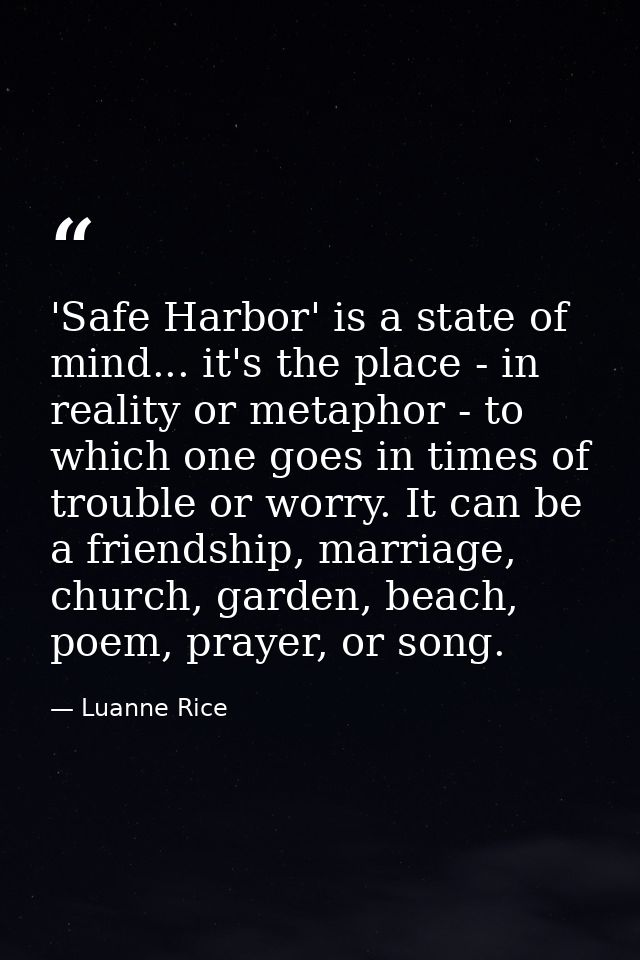 'Safe Harbor' is a state of mind... it's the place - in reality or metaphor - to which one goes in times of trouble or w — Luanne Rice