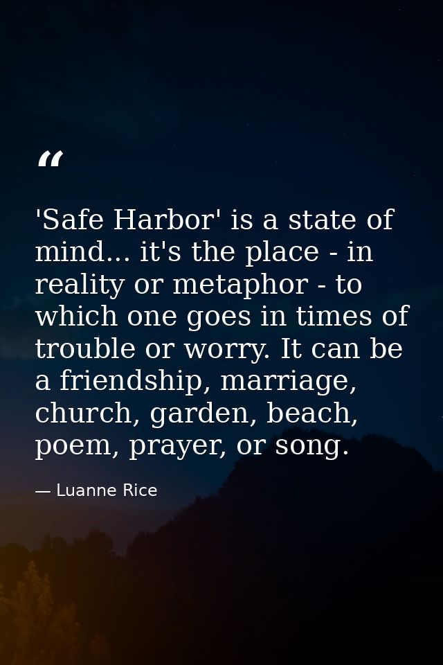 'Safe Harbor' is a state of mind... it's the place - in reality or metaphor - to which one goes in times of trouble or w — Luanne Rice