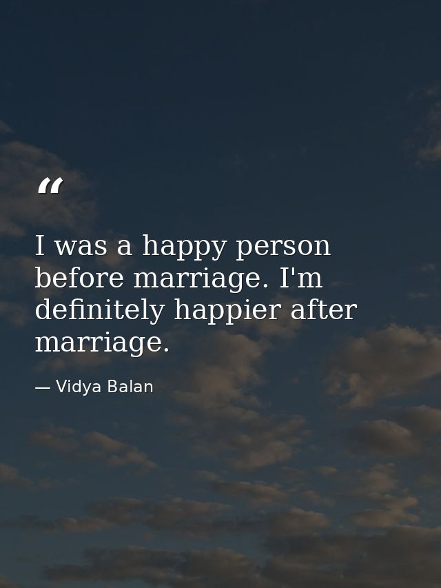 I was a happy person before marriage. I'm definitely happier after marriage. — Vidya Balan