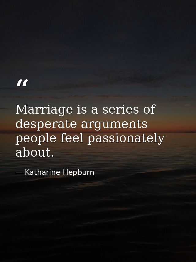 Marriage is a series of desperate arguments people feel passionately about. — Katharine Hepburn