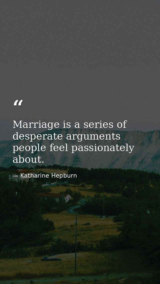 Marriage is a series of desperate arguments people feel passionately about. — Katharine Hepburn