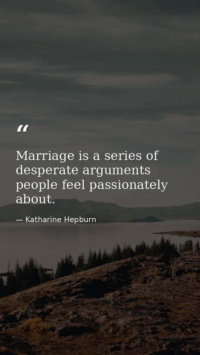 Marriage is a series of desperate arguments people feel passionately about. — Katharine Hepburn