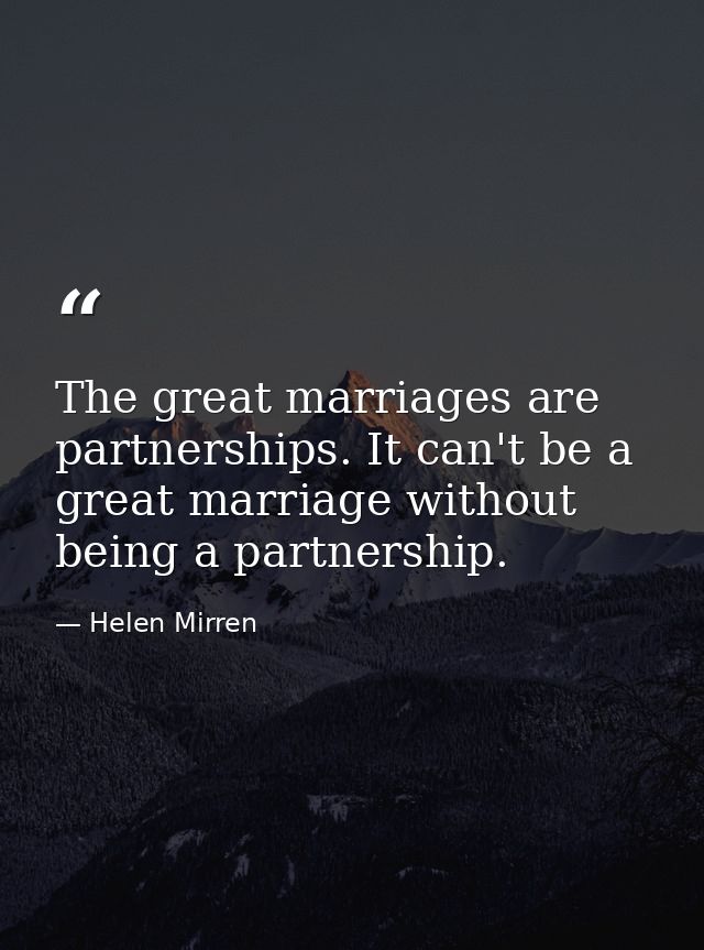 The great marriages are partnerships. It can't be a great marriage without being a partnership. — Helen Mirren