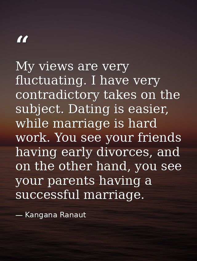 My views are very fluctuating. I have very contradictory takes on the subject. Dating is easier, while marriage is hard  — Kangana Ranaut