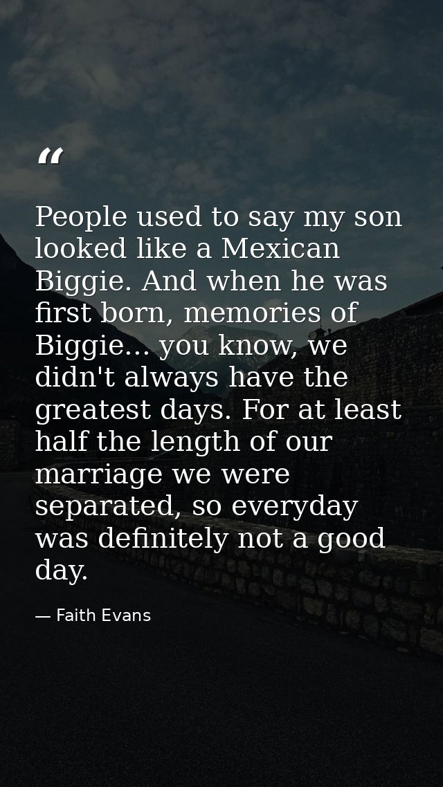 People used to say my son looked like a Mexican Biggie. And when he was first born, memories of Biggie... you know, we d — Faith Evans