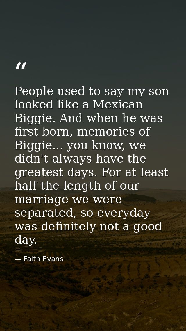 People used to say my son looked like a Mexican Biggie. And when he was first born, memories of Biggie... you know, we d — Faith Evans
