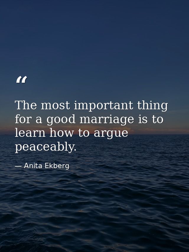 The most important thing for a good marriage is to learn how to argue peaceably. — Anita Ekberg