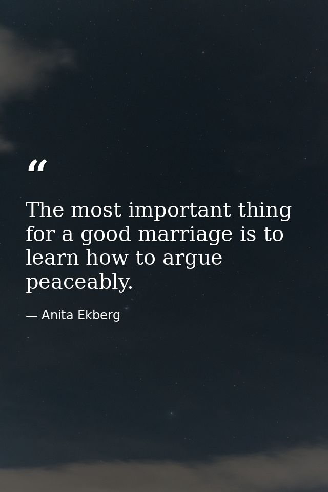 The most important thing for a good marriage is to learn how to argue peaceably. — Anita Ekberg