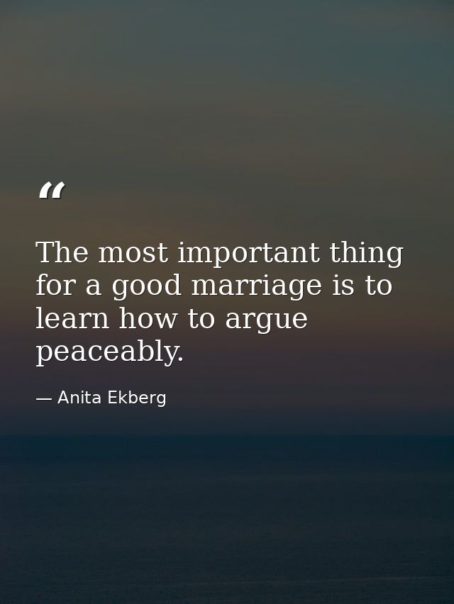 The most important thing for a good marriage is to learn how to argue peaceably. — Anita Ekberg