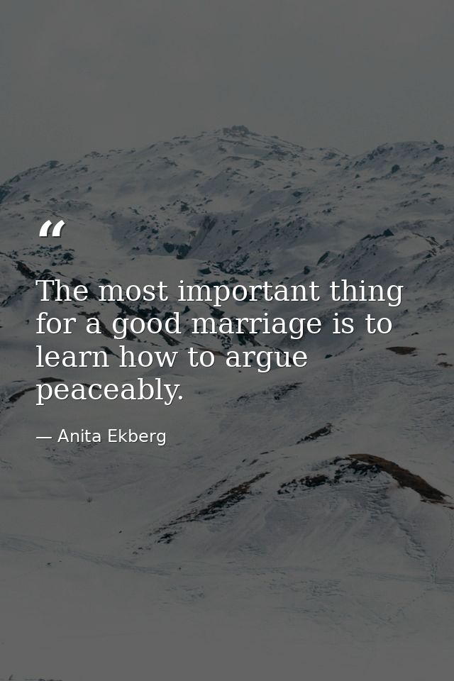 The most important thing for a good marriage is to learn how to argue peaceably. — Anita Ekberg