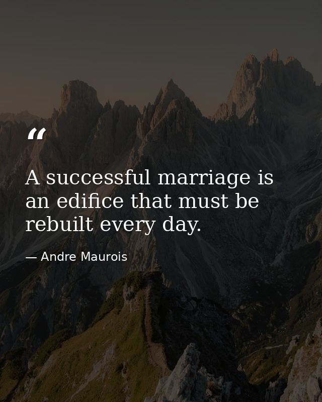 A successful marriage is an edifice that must be rebuilt every day. — Andre Maurois