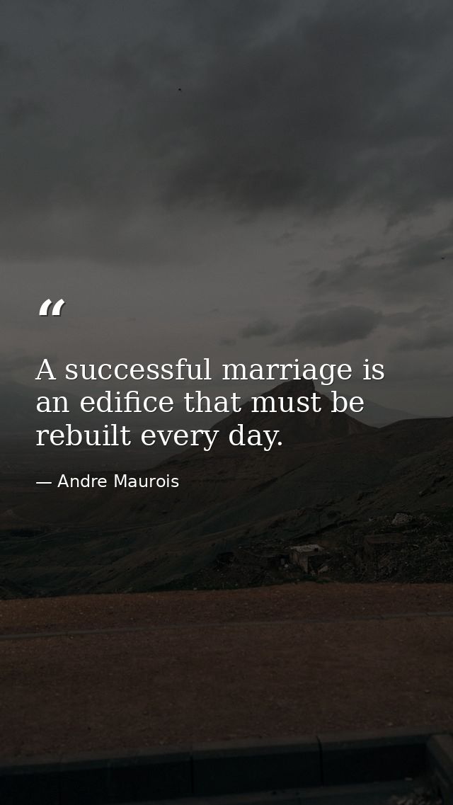 A successful marriage is an edifice that must be rebuilt every day. — Andre Maurois