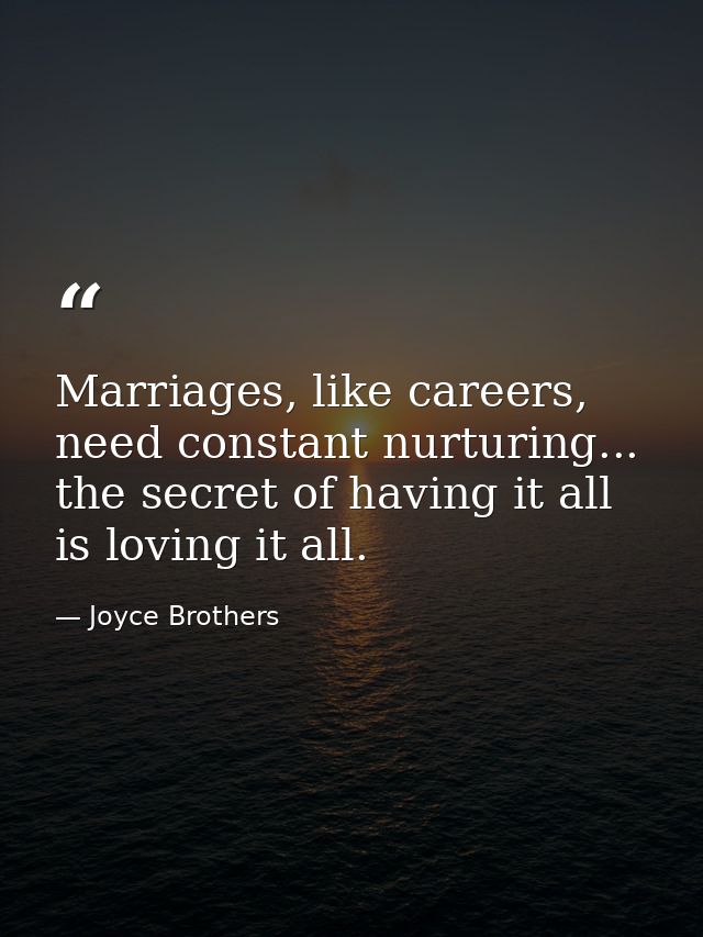 Marriages, like careers, need constant nurturing... the secret of having it all is loving it all. — Joyce Brothers