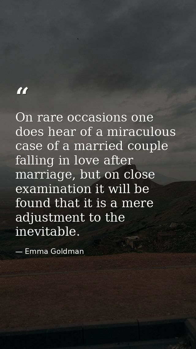 On rare occasions one does hear of a miraculous case of a married couple falling in love after marriage, but on close ex — Emma Goldman