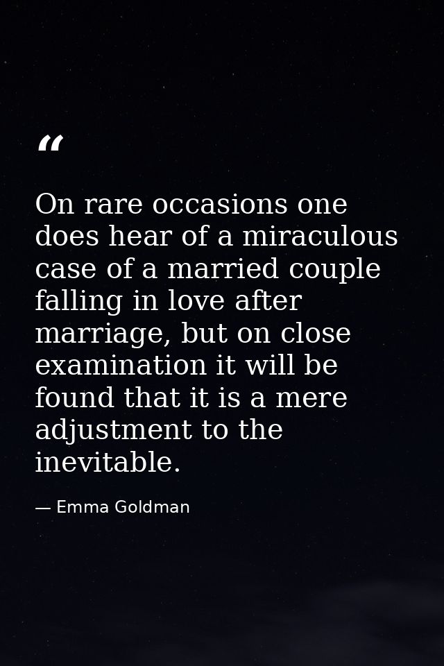 On rare occasions one does hear of a miraculous case of a married couple falling in love after marriage, but on close ex — Emma Goldman