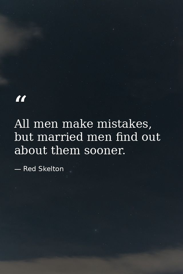 All men make mistakes, but married men find out about them sooner. — Red Skelton