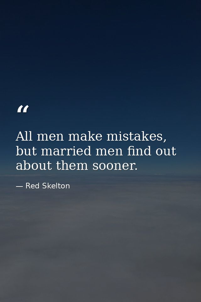 All men make mistakes, but married men find out about them sooner. — Red Skelton
