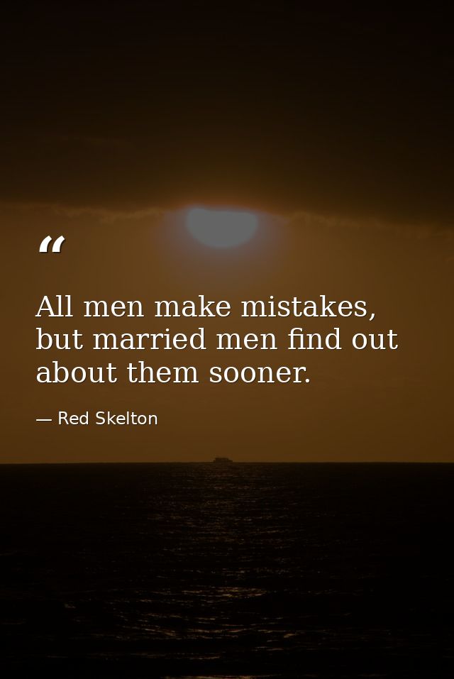 All men make mistakes, but married men find out about them sooner. — Red Skelton